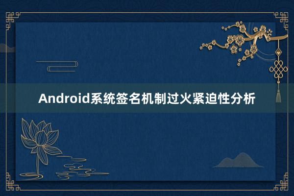 Android系统签名机制过火紧迫性分析